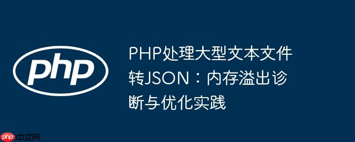 PHP处理大型文本文件转JSON：内存溢出诊断与优化实践