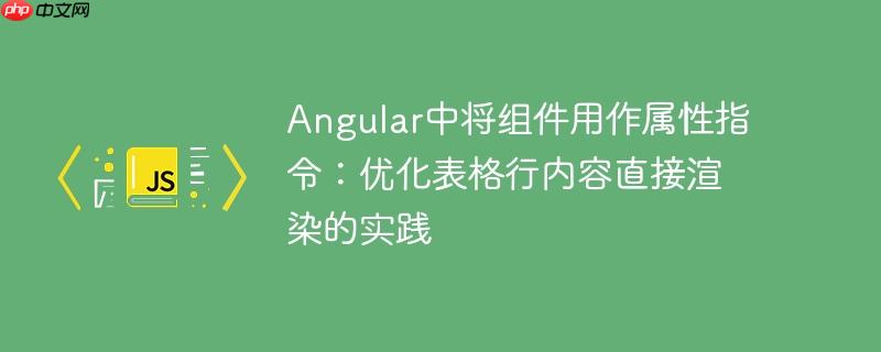 Angular中将组件用作属性指令：优化表格行内容直接渲染的实践