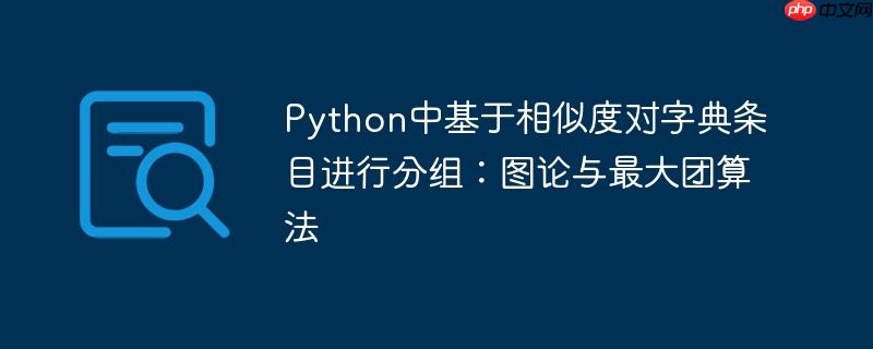 Python中基于相似度对字典条目进行分组：图论与最大团算法