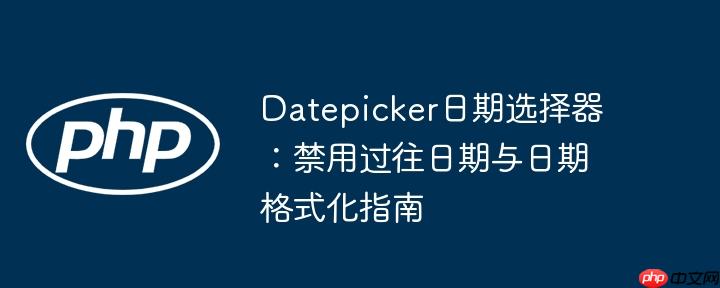 Datepicker日期选择器：禁用过往日期与日期格式化指南