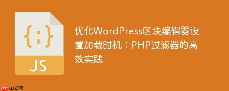 优化WordPress区块编辑器设置加载时机：PHP过滤器的高效实践
