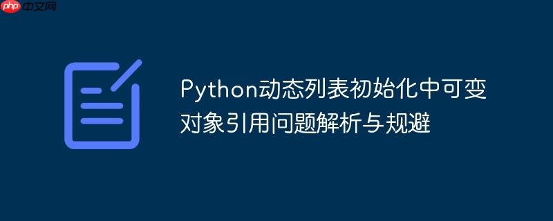 Python动态列表初始化中可变对象引用问题解析与规避