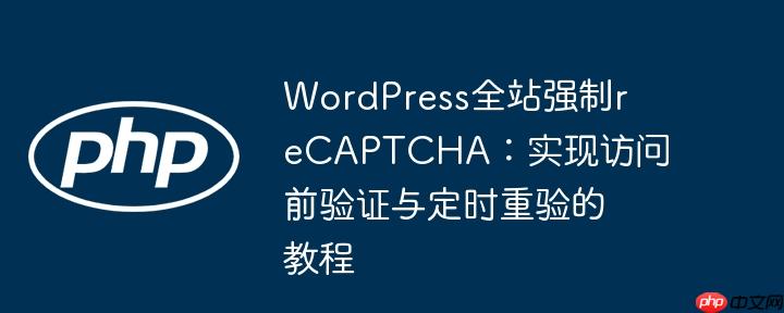 wordpress全站强制recaptcha：实现访问前验证与定时重验的教程