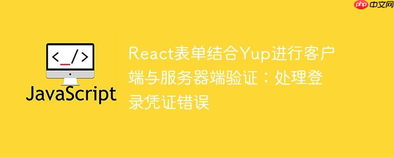 React表单结合Yup进行客户端与服务器端验证：处理登录凭证错误
