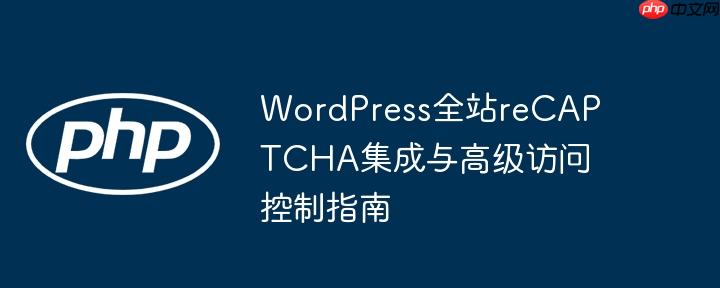 WordPress全站reCAPTCHA集成与高级访问控制指南