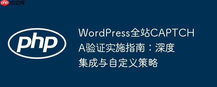 WordPress全站CAPTCHA验证实施指南：深度集成与自定义策略
