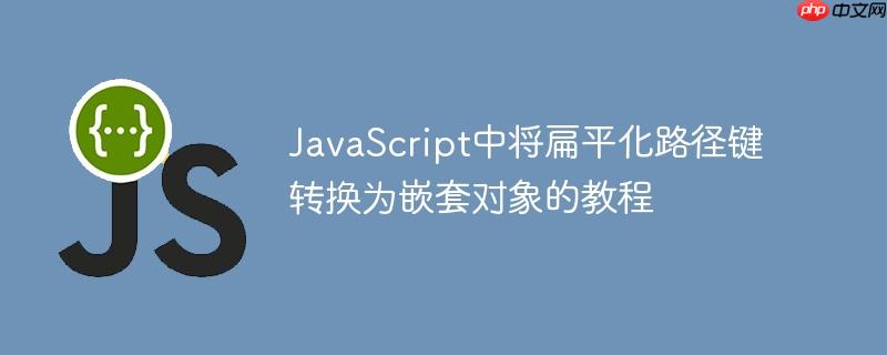 JavaScript中将扁平化路径键转换为嵌套对象的教程