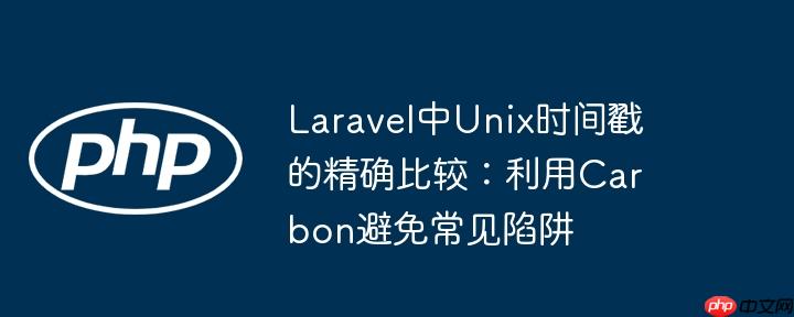 Laravel中Unix时间戳的精确比较：利用Carbon避免常见陷阱