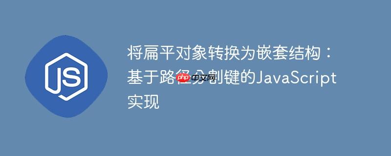 将扁平对象转换为嵌套结构：基于路径分割键的JavaScript实现