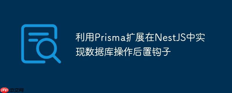 利用Prisma扩展在NestJS中实现数据库操作后置钩子