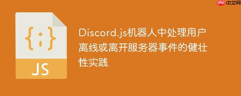 Discord.js机器人中处理用户离线或离开服务器事件的健壮性实践