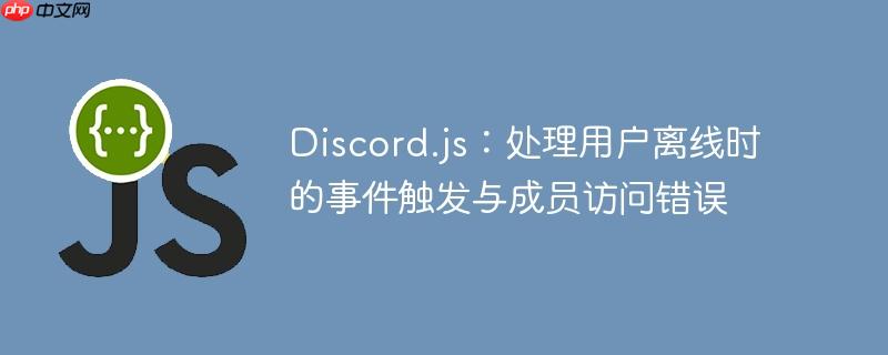 Discord.js：处理用户离线时的事件触发与成员访问错误