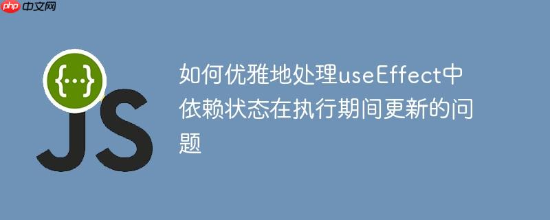 如何优雅地处理useEffect中依赖状态在执行期间更新的问题
