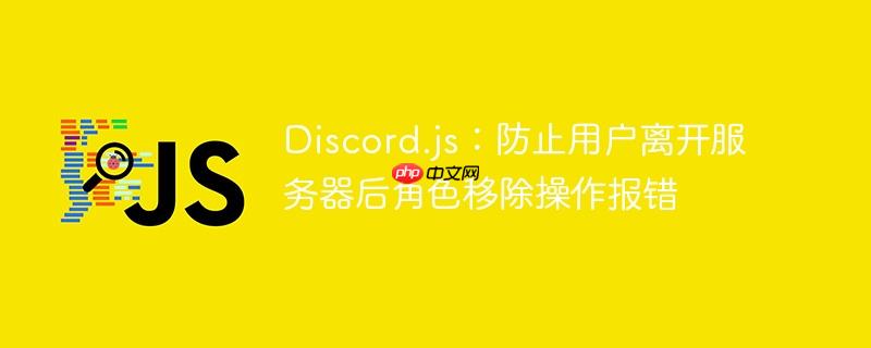Discord.js：防止用户离开服务器后角色移除操作报错