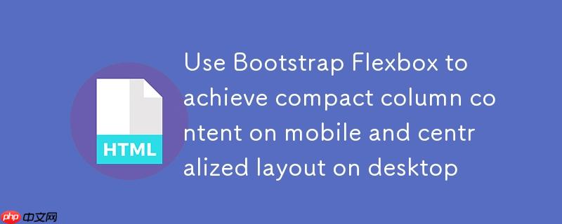 使用Bootstrap Flexbox实现移动端列内容紧凑与桌面端居中布局