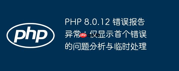 PHP 8.0.12 错误报告异常：仅显示首个错误的问题分析与临时处理