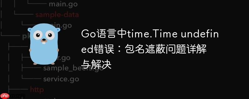 Go语言中time.Time undefined错误：包名遮蔽问题详解与解决