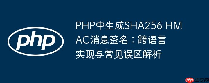 PHP中生成SHA256 HMAC消息签名：跨语言实现与常见误区解析