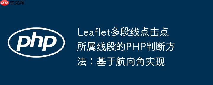 Leaflet多段线点击点所属线段的PHP判断方法：基于航向角实现
