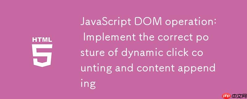 JavaScript DOM操作：实现动态点击计数与内容追加的正确姿势