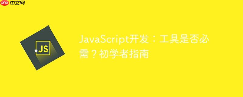 JavaScript开发：工具是否必需？初学者指南