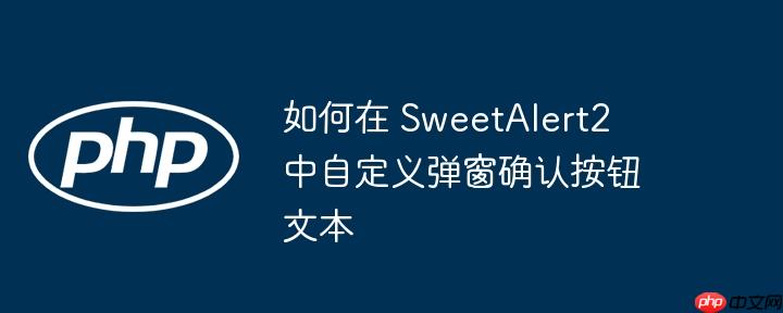 如何在 sweetalert2 中自定义弹窗确认按钮文本