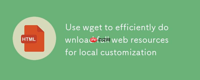 使用wget高效下载完整网页资源以供本地定制
