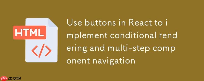 React 中使用按钮实现条件渲染与多步组件导航