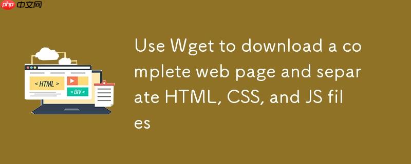 使用 Wget 下载完整网页并分离 HTML、CSS、JS 文件