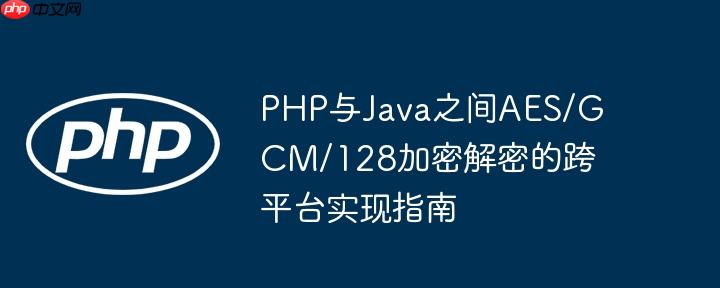 PHP与Java之间AES/GCM/128加密解密的跨平台实现指南