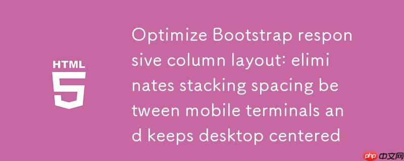 优化Bootstrap响应式列布局：消除移动端堆叠间距并保持桌面端居中