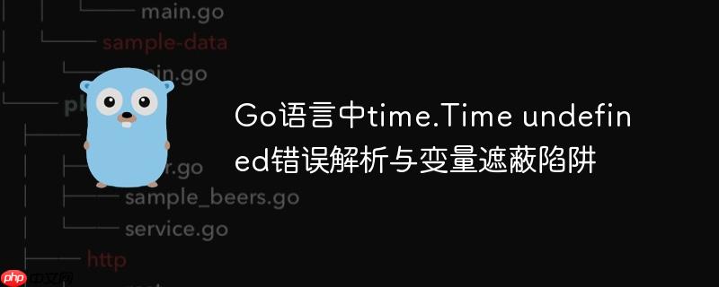 Go语言中time.Time undefined错误解析与变量遮蔽陷阱