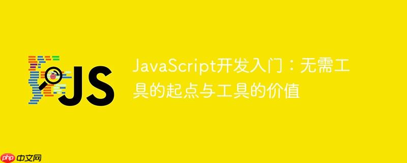 JavaScript开发入门：无需工具的起点与工具的价值