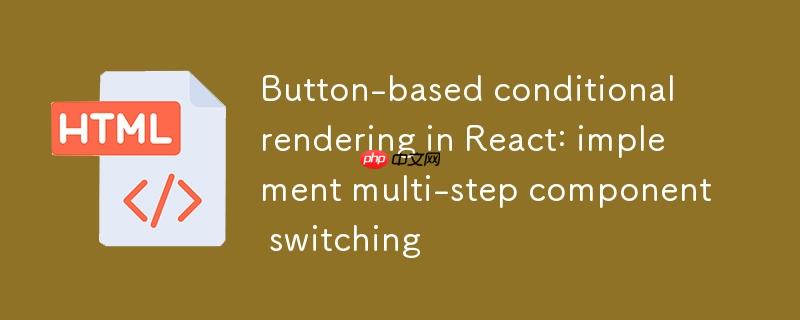 React中基于按钮的条件渲染：实现多步骤组件切换