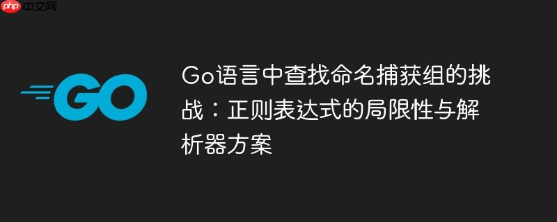Go语言中查找命名捕获组的挑战：正则表达式的局限性与解析器方案