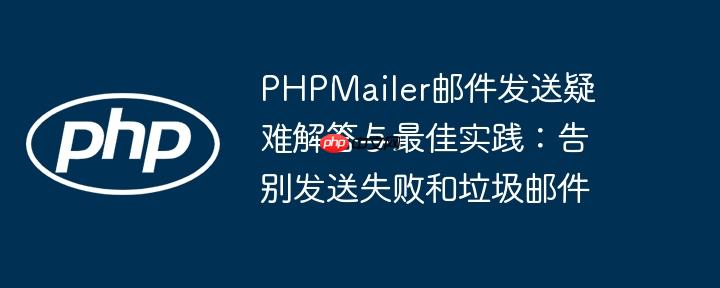 PHPMailer邮件发送疑难解答与最佳实践：告别发送失败和垃圾邮件