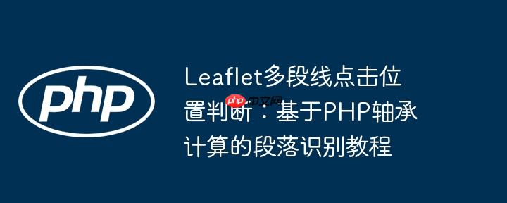 Leaflet多段线点击位置判断：基于PHP轴承计算的段落识别教程