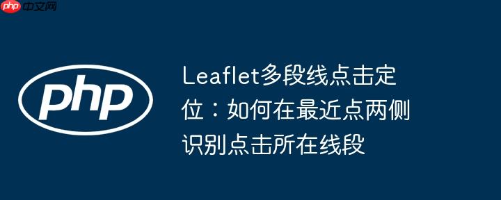 Leaflet多段线点击定位：如何在最近点两侧识别点击所在线段