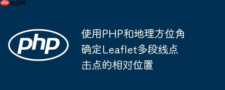 使用PHP和地理方位角确定Leaflet多段线点击点的相对位置