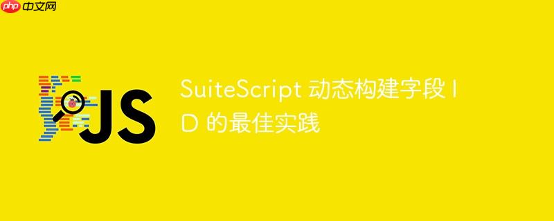 SuiteScript 动态构建字段 ID 的最佳实践
