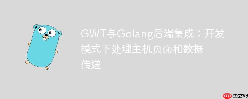GWT与Golang后端集成：开发模式下处理主机页面和数据传递