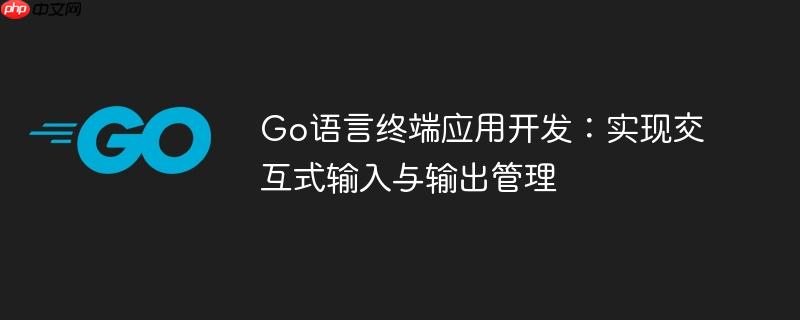Go语言终端应用开发：实现交互式输入与输出管理