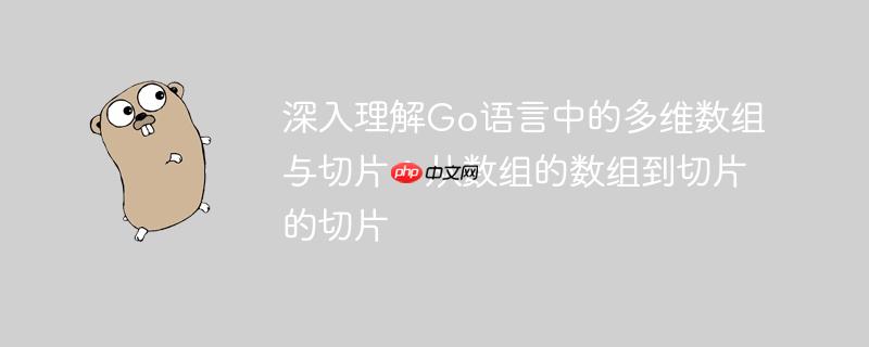 深入理解Go语言中的多维数组与切片：从数组的数组到切片的切片