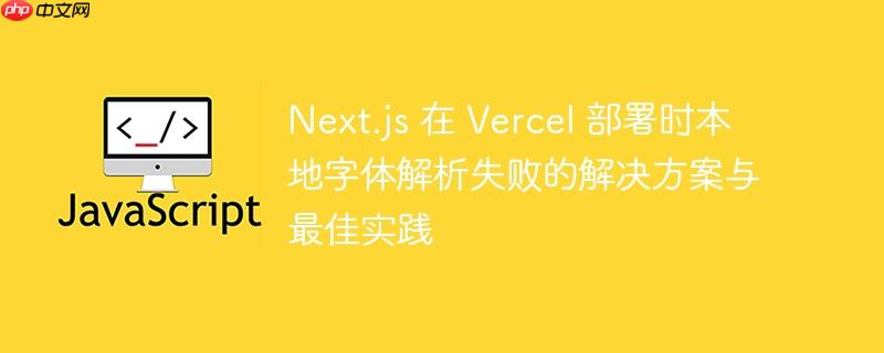 Next.js 在 Vercel 部署时本地字体解析失败的解决方案与最佳实践