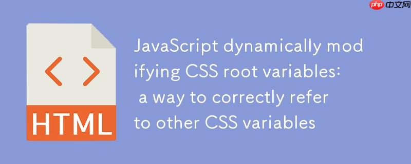 JavaScript动态修改CSS根变量：正确引用其他CSS变量的方法