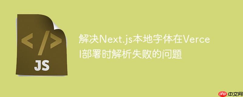 解决Next.js本地字体在Vercel部署时解析失败的问题