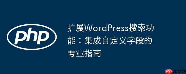 扩展WordPress搜索功能：集成自定义字段的专业指南