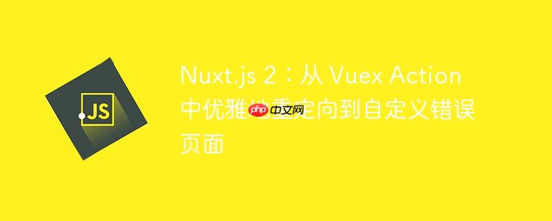 Nuxt.js 2：从 Vuex Action 中优雅地重定向到自定义错误页面