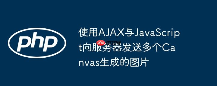 使用AJAX与JavaScript向服务器发送多个Canvas生成的图片