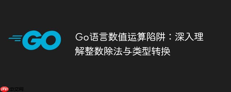 Go语言数值运算陷阱：深入理解整数除法与类型转换